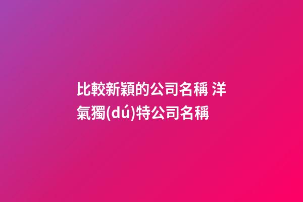 比較新穎的公司名稱 洋氣獨(dú)特公司名稱-第1張-公司起名-玄機(jī)派